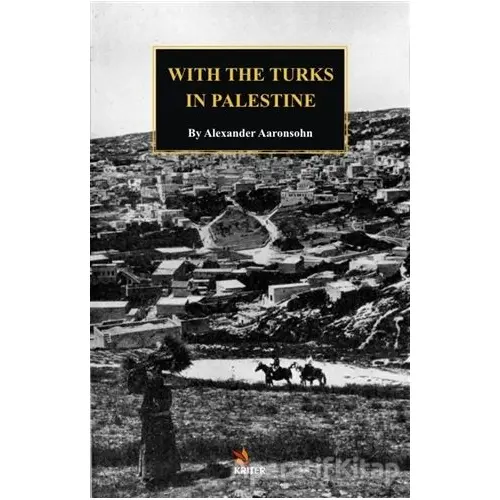 With The Turks in Palestine - Alexander Aaronsohn - Kriter Yayınları