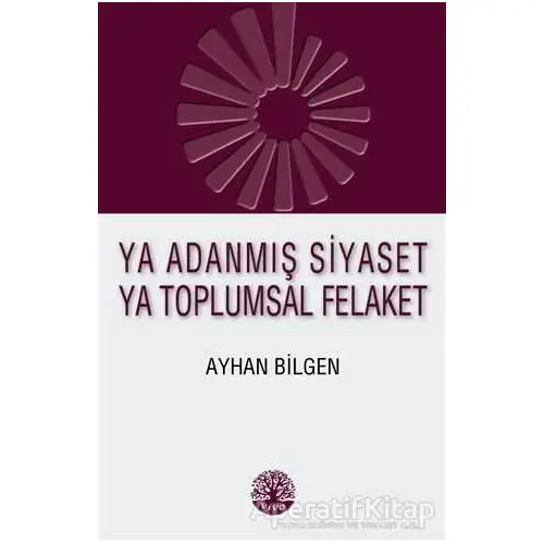 Ya Adanmış Siyaset Ya Toplumsal Felaket - Ayhan Bilgen - Vivo Yayınevi