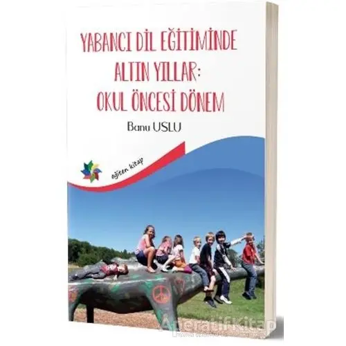 Yabancı Dil Eğitiminde Altın Yıllar : Okul Öncesi Dönem - Banu Uslu - Eğiten Kitap