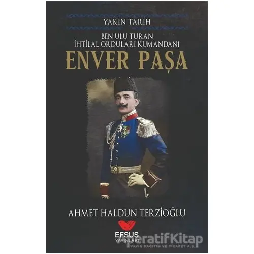 Yakın Tarih Enver Paşa - Ahmet Haldun Terzioğlu - Efsus Yayınları