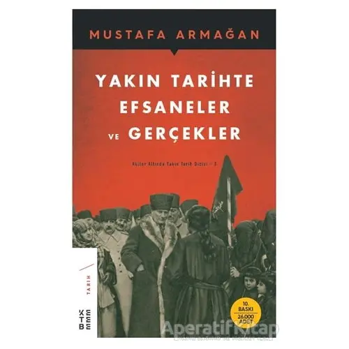 Yakın Tarihte Efsaneler ve Gerçekler - Mustafa Armağan - Ketebe Yayınları