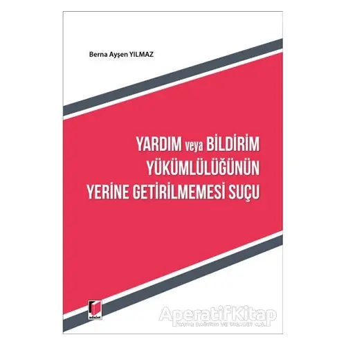 Yardım ve Bildirim Yükümlülüğünün Yerine Getirilmemesi Suçu - Berna Ayşen Yılmaz - Adalet Yayınevi