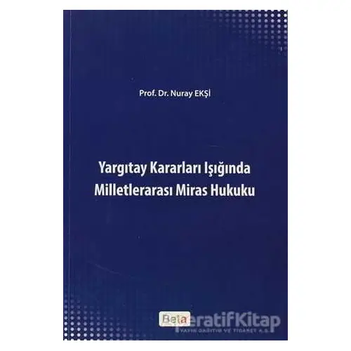 Yargıtay Kararları Işığında Milletlerarası Miras Hukuku - Nuray Ekşi - Beta Yayınevi