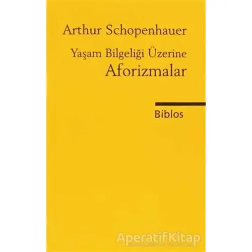 Yaşam Bilgeliği Üzerine Aforizmalar - Arthur Schopenhauer - Biblos Kitabevi