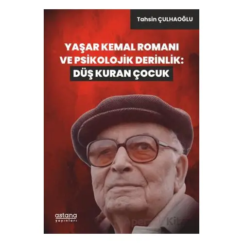 Yaşar Kemal Romanı ve Psikolojik Derinlik: Düş Kuran Çocuk - Tahsin Çulhaoğlu - Astana Yayınları