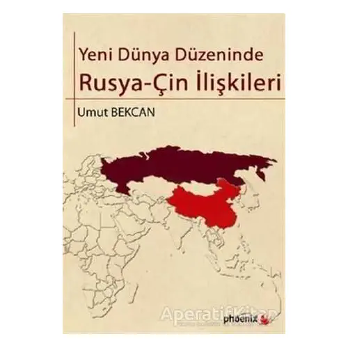 Yeni Dünya Düzeninde Rusya - Çin İlişkileri - Umut Bekcan - Phoenix Yayınevi