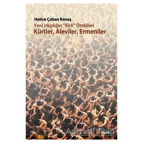 Yeni Irkçılığın Kirli ötekileri Kürtler, Aleviler, Ermeniler - Hatice Çoban Keneş - Dipnot Yayınları