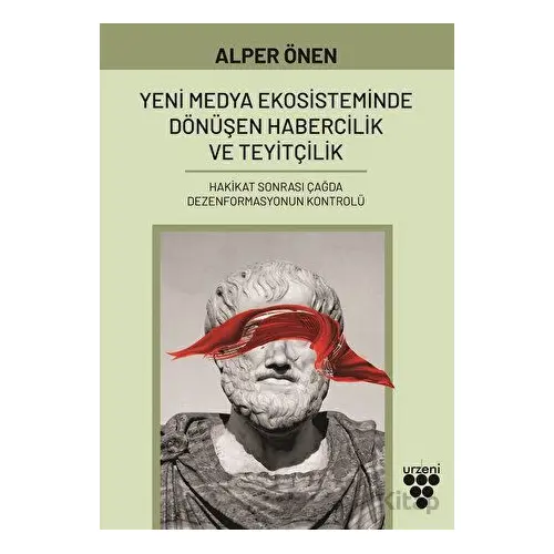 Yeni Medya Ekosisteminde Dönüşen Habercilik ve Teyitçilik - Alper Önen - Urzeni Yayıncılık