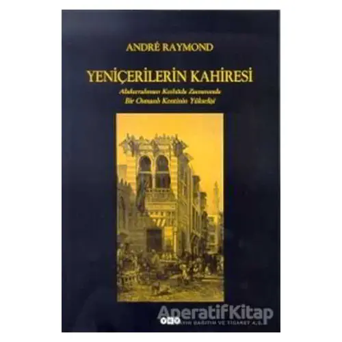 Yeniçerilerin Kahiresi Abdurrahman Kethüda Zamanında Bir Osmanlı Kentinin Yükselişi