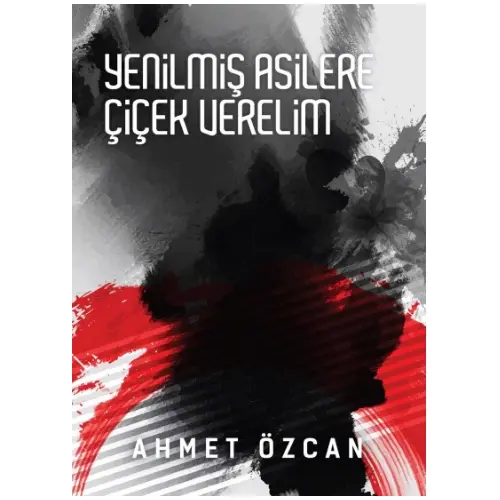 Yenilmiş Asilere Çiçek Verelim - Ahmet Özcan - Yarın Yayınları