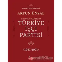 Umuttan Yalnızlığa Türkiye İşçi Partisi (1961 - 1971) - Artun Ünsal - Kırmızı Kedi Yayınevi