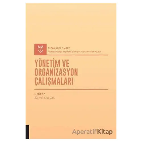 Yönetim ve Organizasyon Çalışmaları (AYBAK 2021 Mart) - Azmi Yalçın - Akademisyen Kitabevi
