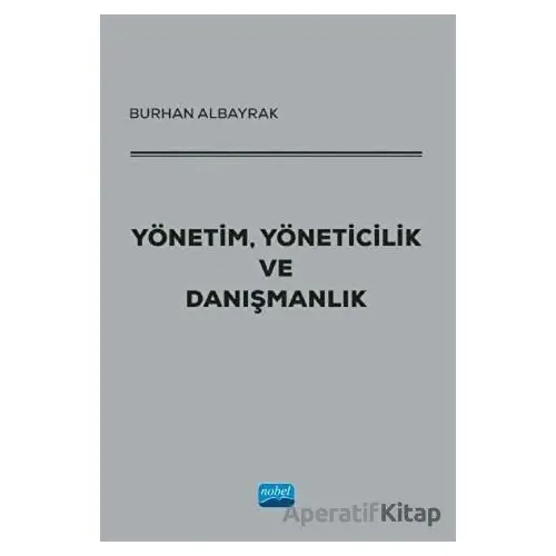 Yönetim, Yöneticilik ve Danışmanlık - Burhan Albayrak - Nobel Akademik Yayıncılık