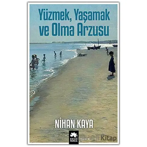 Yüzmek, Yaşamak ve Olma Arzusu - Nihan Kaya - Eksik Parça Yayınları