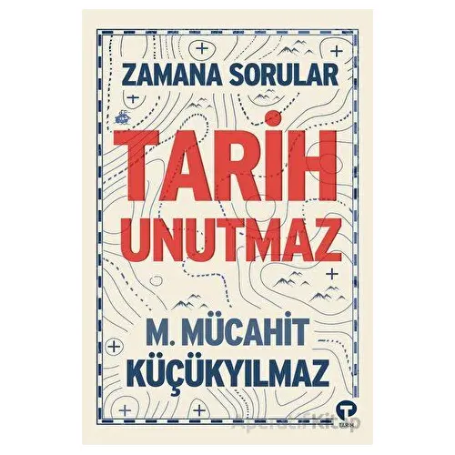 Zamana Sorular / Tarih Unutmaz - M. Mücahit Küçükyılmaz - Turkuvaz Kitap